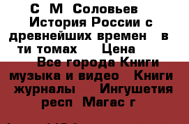 С. М. Соловьев,  «История России с древнейших времен» (в 29-ти томах.) › Цена ­ 370 000 - Все города Книги, музыка и видео » Книги, журналы   . Ингушетия респ.,Магас г.